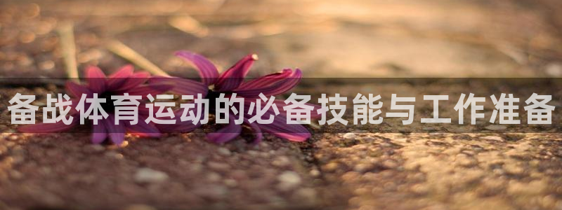ug环球官网注册：备战体育运动的必备技能与工作准备