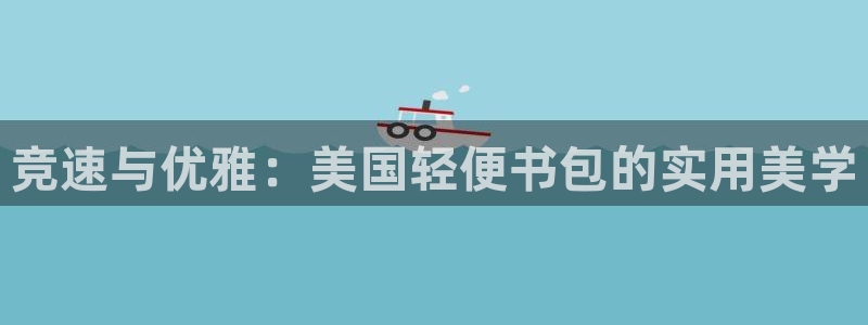 菲律宾ug环球官网：竞速与优雅：美国轻便书包的实用美学