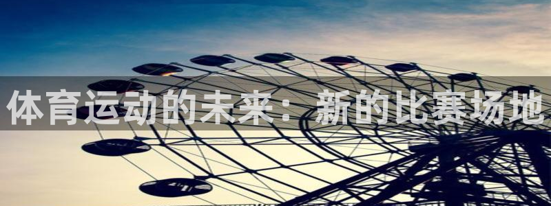 ug环球官网登录入口：体育运动的未来：新的比赛场地
