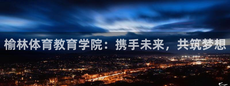 ug环球官网登录入口：榆林体育教育学院：携手未来，共筑梦想