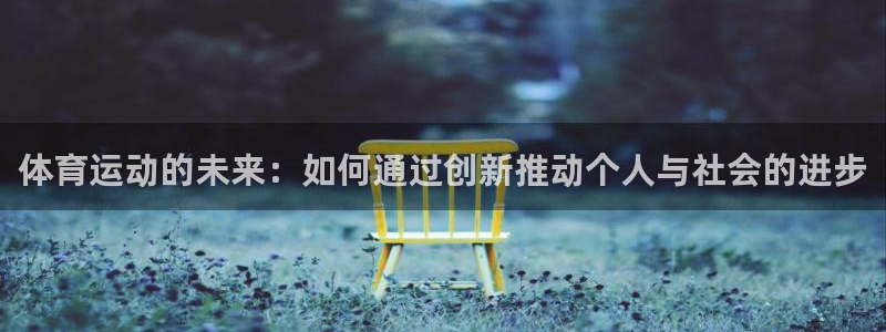 ug环球官网注册：体育运动的未来：如何通过创新推动个人与社会的进步
