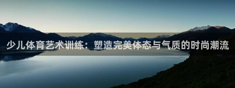 菲律宾ug环球官网：少儿体育艺术训练：塑造完美体态与气质的时尚潮流