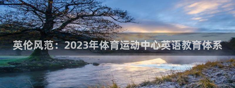 ug环球官网登录入口：英伦风范：2023年体育运动中心英语教育体系
