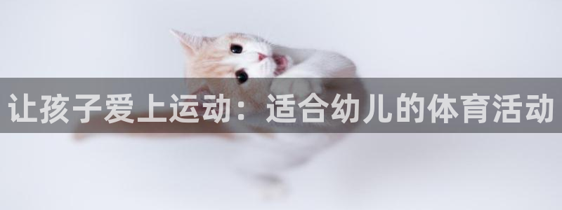 ug环球官网：让孩子爱上运动：适合幼儿的体育活动